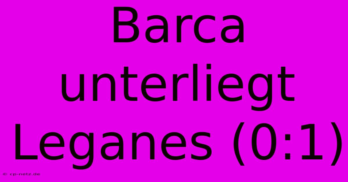 Barca Unterliegt Leganes (0:1)