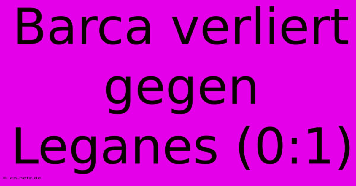 Barca Verliert Gegen Leganes (0:1)