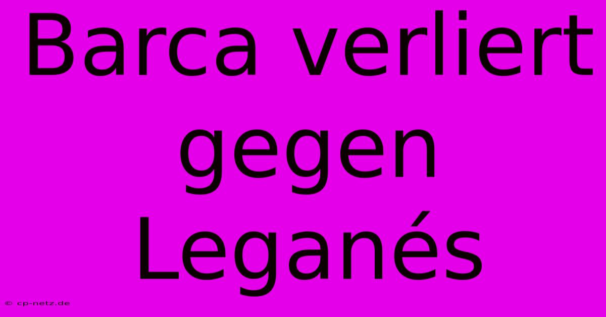 Barca Verliert Gegen Leganés