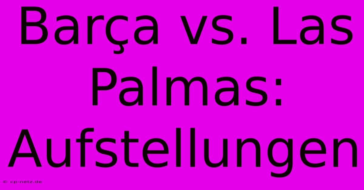 Barça Vs. Las Palmas: Aufstellungen