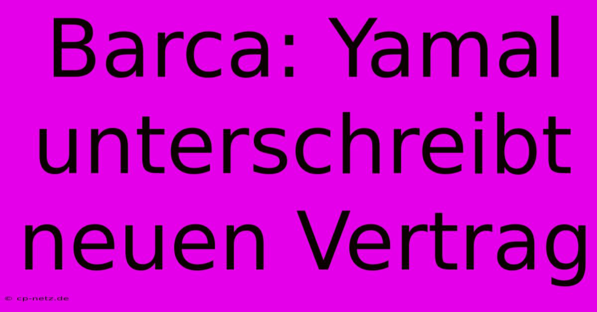 Barca: Yamal Unterschreibt Neuen Vertrag