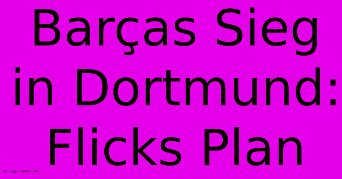 Barças Sieg In Dortmund: Flicks Plan