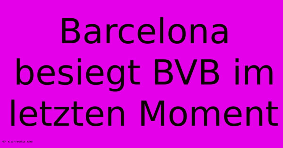 Barcelona Besiegt BVB Im Letzten Moment