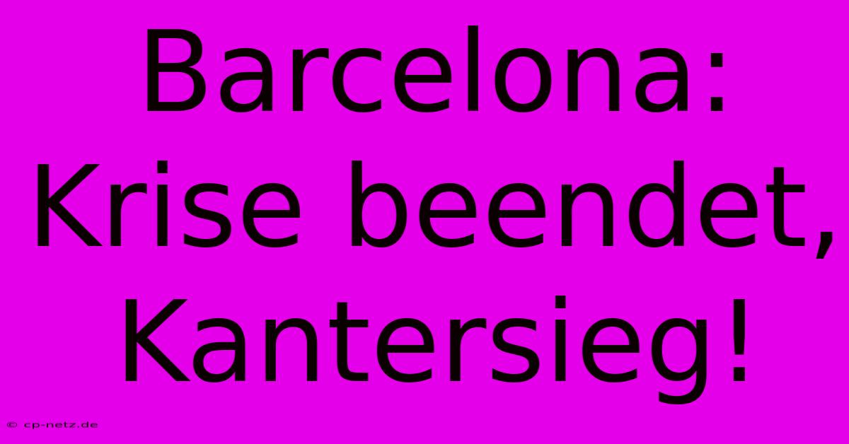 Barcelona: Krise Beendet, Kantersieg!