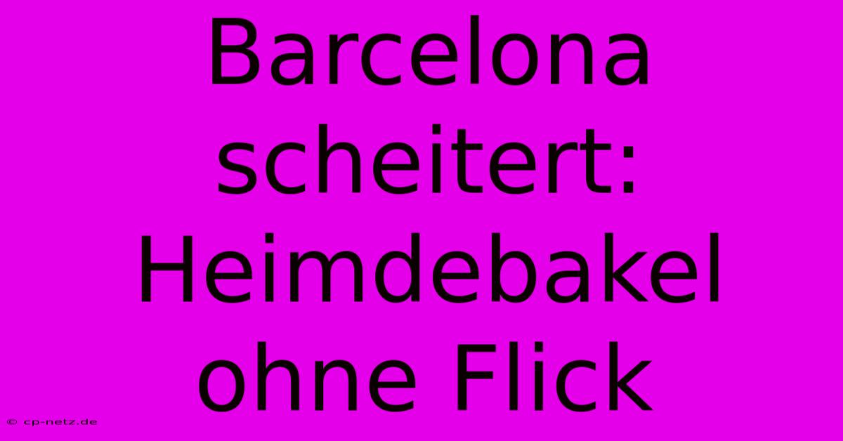 Barcelona Scheitert: Heimdebakel Ohne Flick