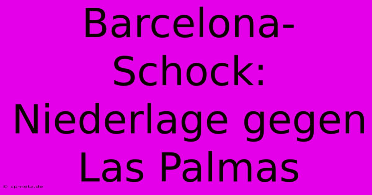 Barcelona-Schock: Niederlage Gegen Las Palmas