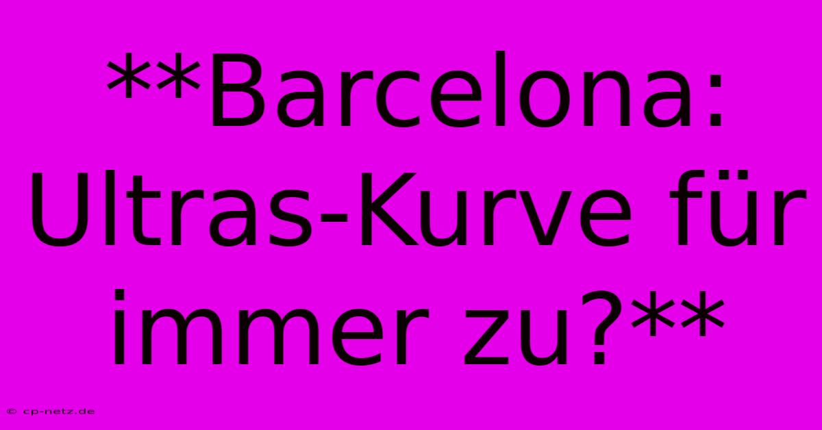 **Barcelona:  Ultras-Kurve Für Immer Zu?**