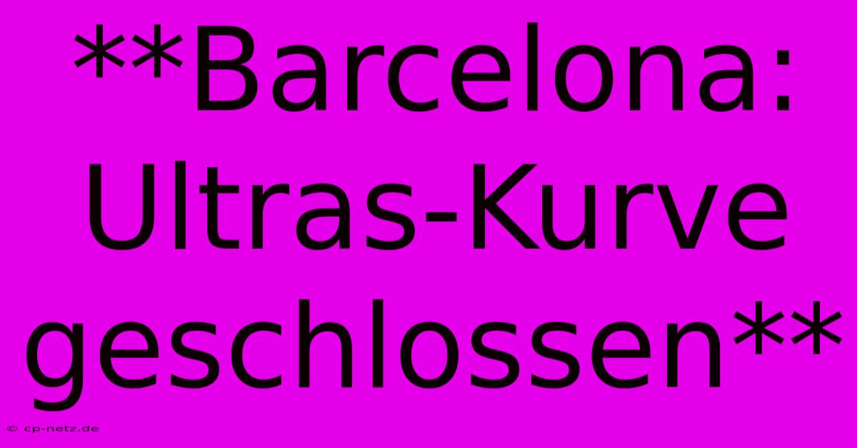 **Barcelona: Ultras-Kurve Geschlossen**