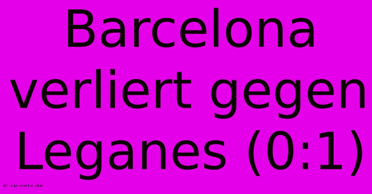 Barcelona Verliert Gegen Leganes (0:1)