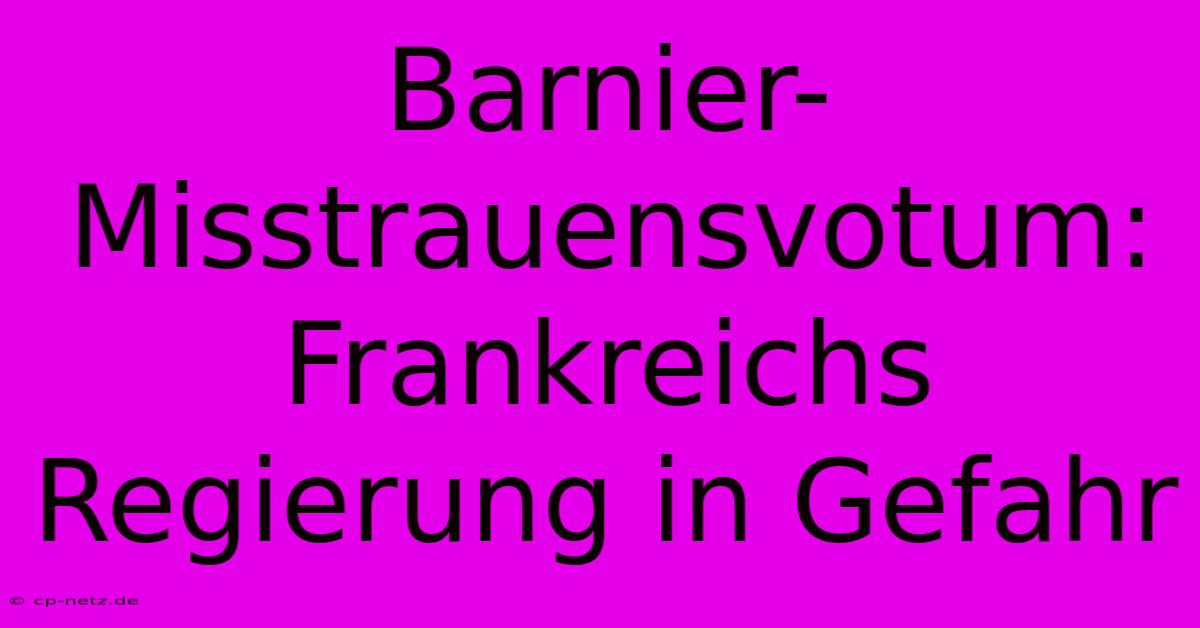 Barnier-Misstrauensvotum: Frankreichs Regierung In Gefahr