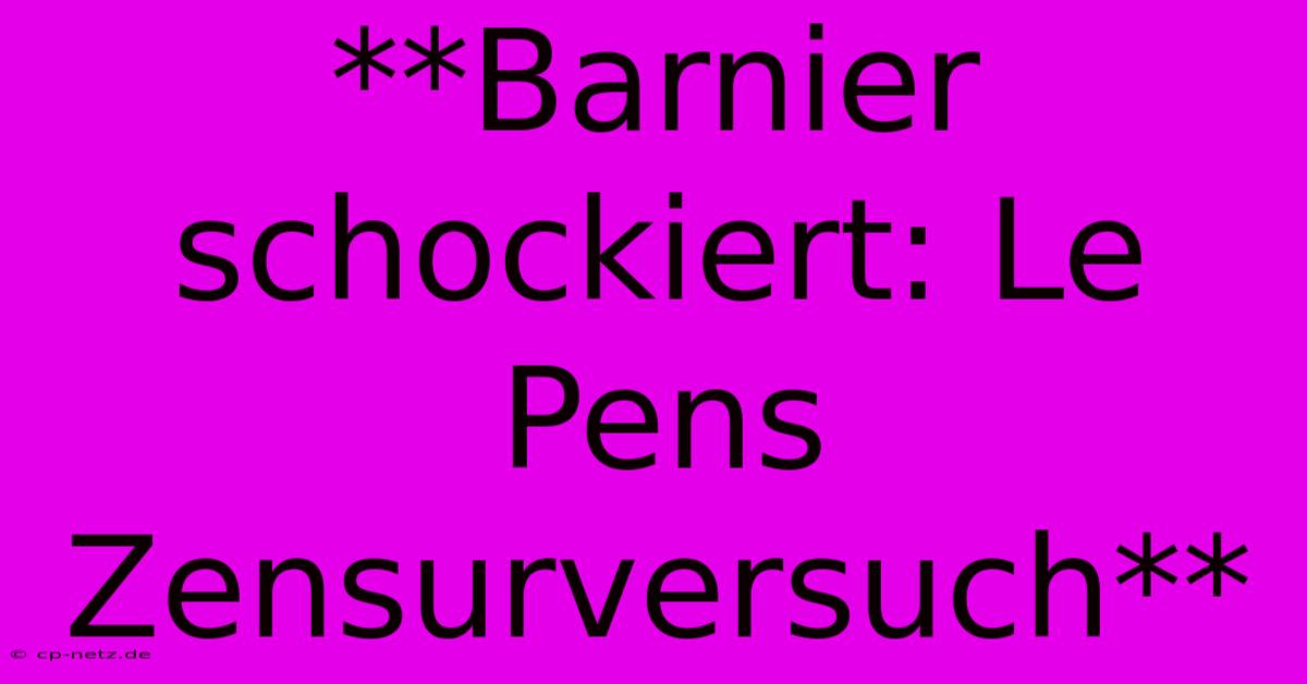 **Barnier Schockiert: Le Pens Zensurversuch**