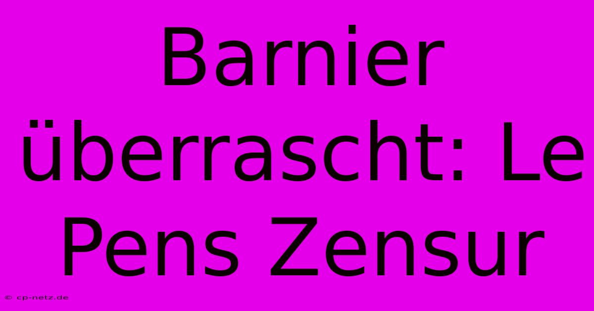 Barnier Überrascht: Le Pens Zensur