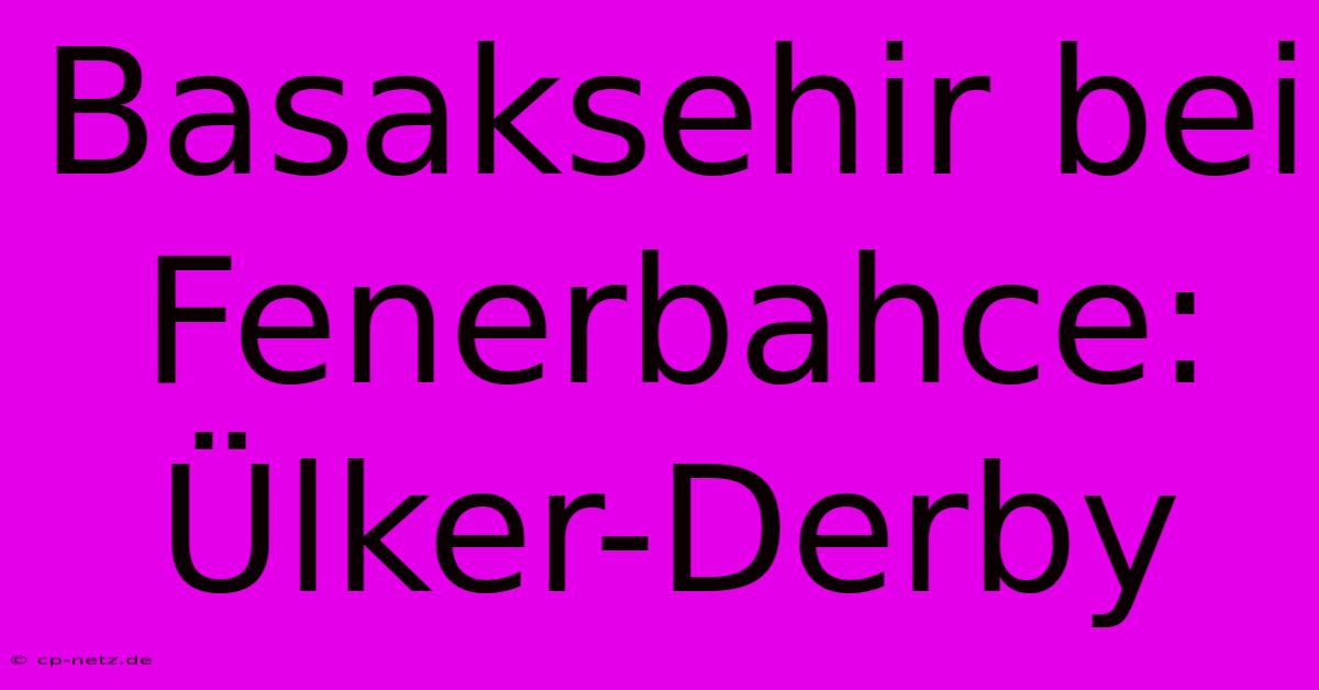 Basaksehir Bei Fenerbahce: Ülker-Derby