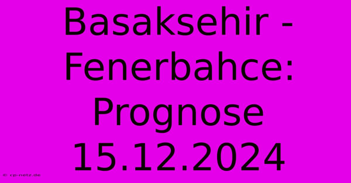 Basaksehir - Fenerbahce: Prognose 15.12.2024