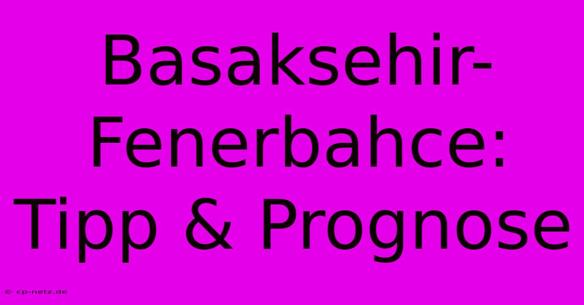 Basaksehir-Fenerbahce: Tipp & Prognose