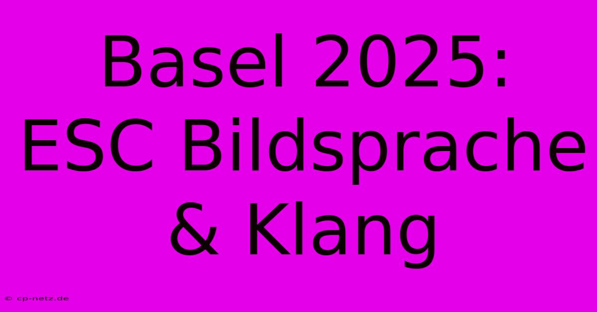 Basel 2025: ESC Bildsprache & Klang