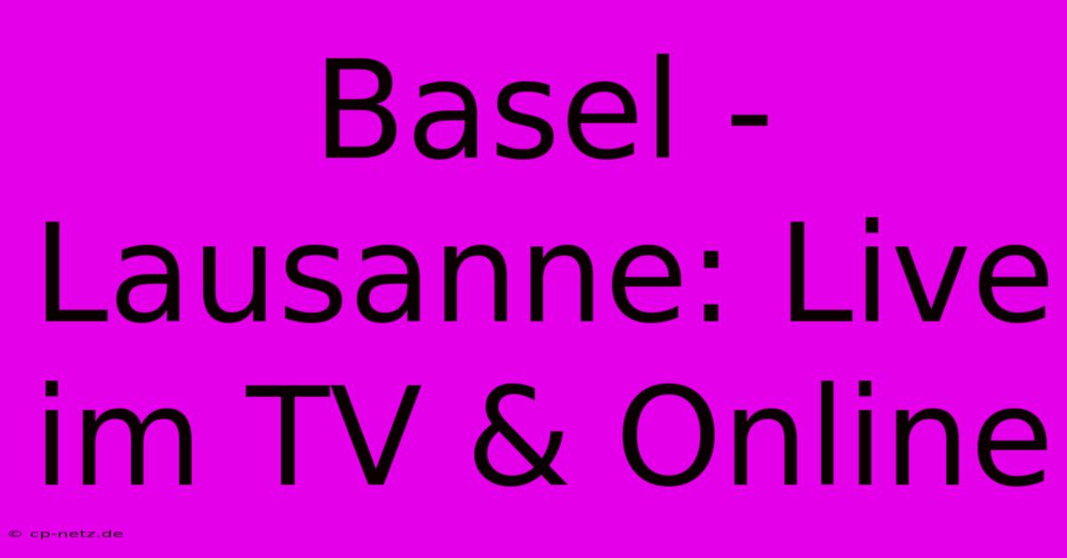 Basel - Lausanne: Live Im TV & Online