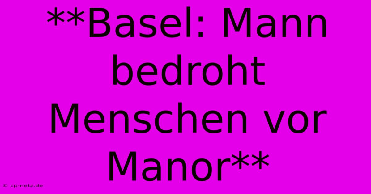 **Basel: Mann Bedroht Menschen Vor Manor**