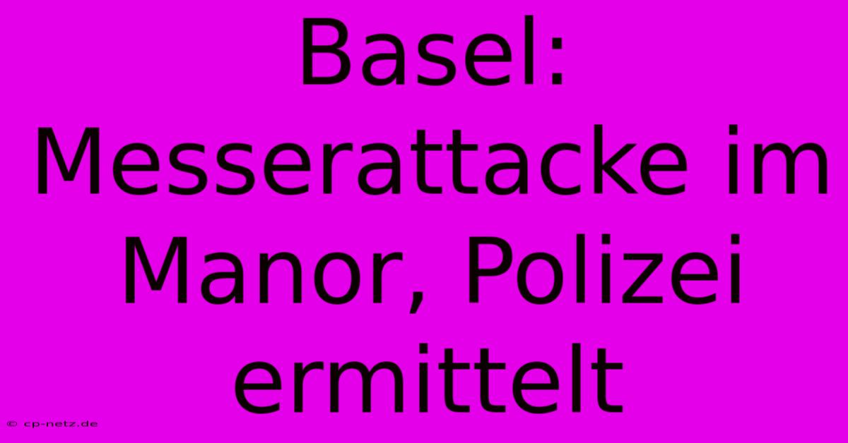 Basel: Messerattacke Im Manor, Polizei Ermittelt