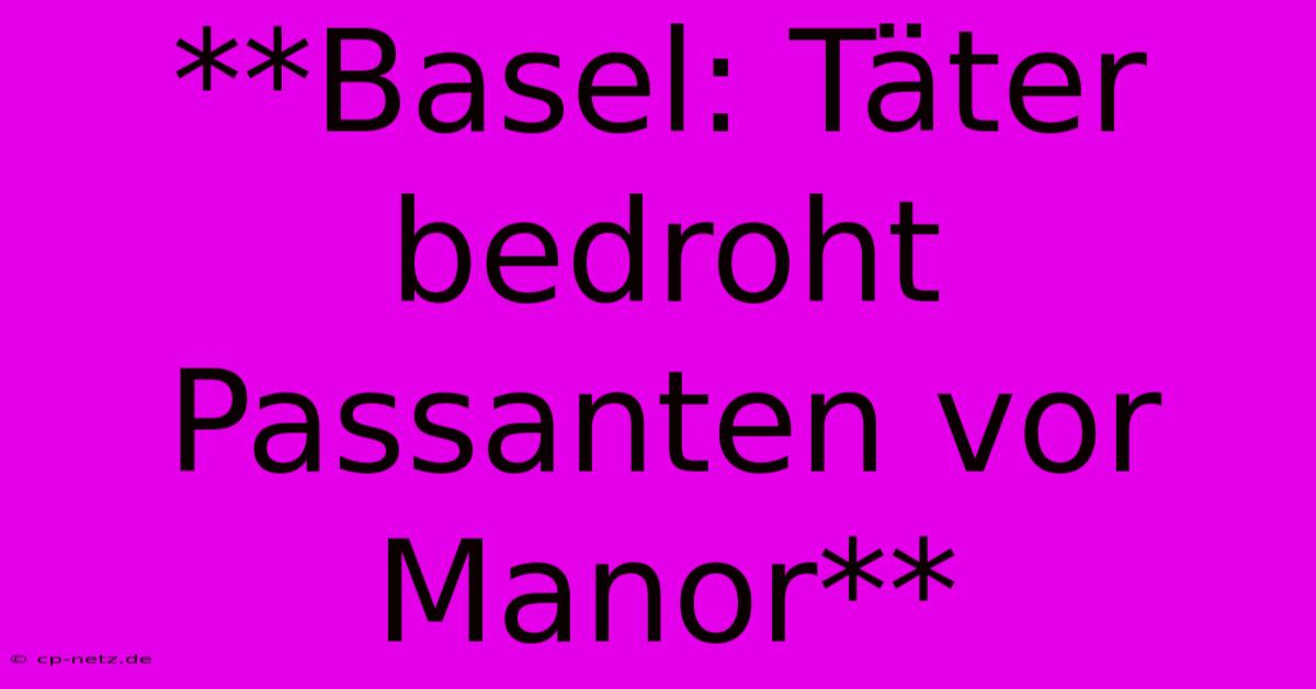 **Basel: Täter Bedroht Passanten Vor Manor**