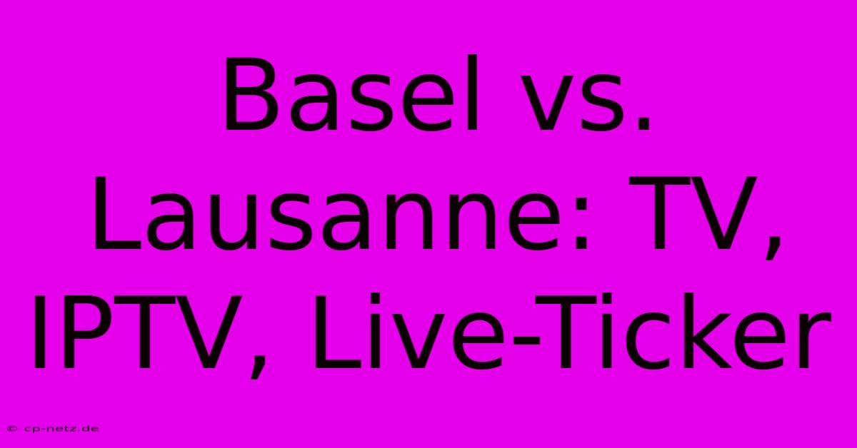 Basel Vs. Lausanne: TV, IPTV, Live-Ticker