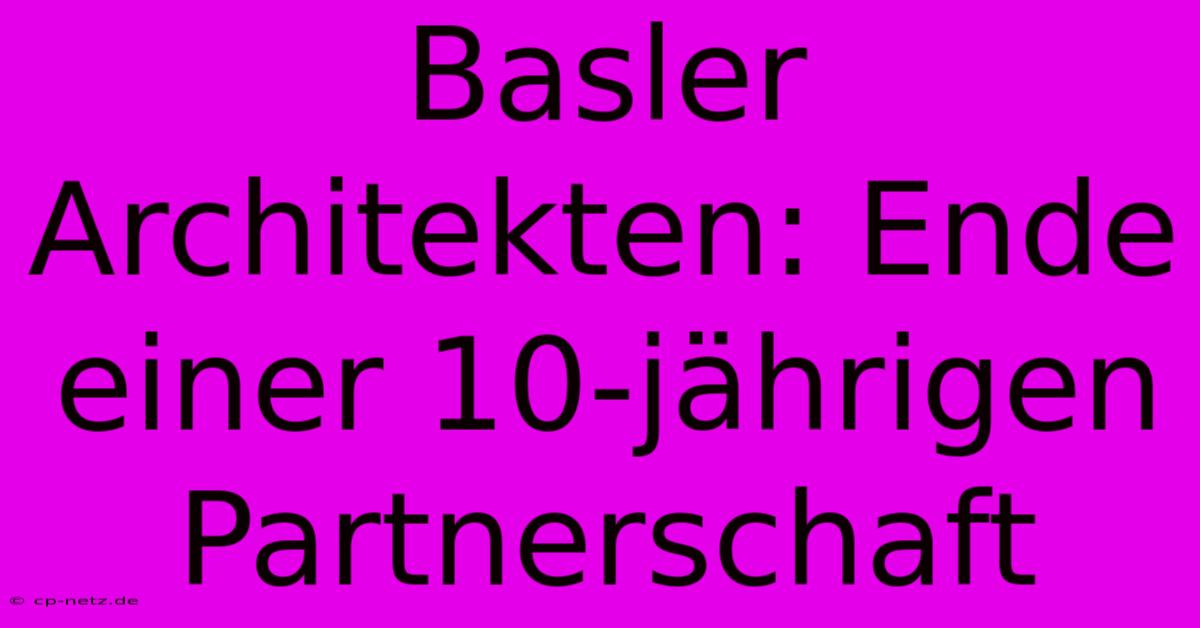 Basler Architekten: Ende Einer 10-jährigen Partnerschaft