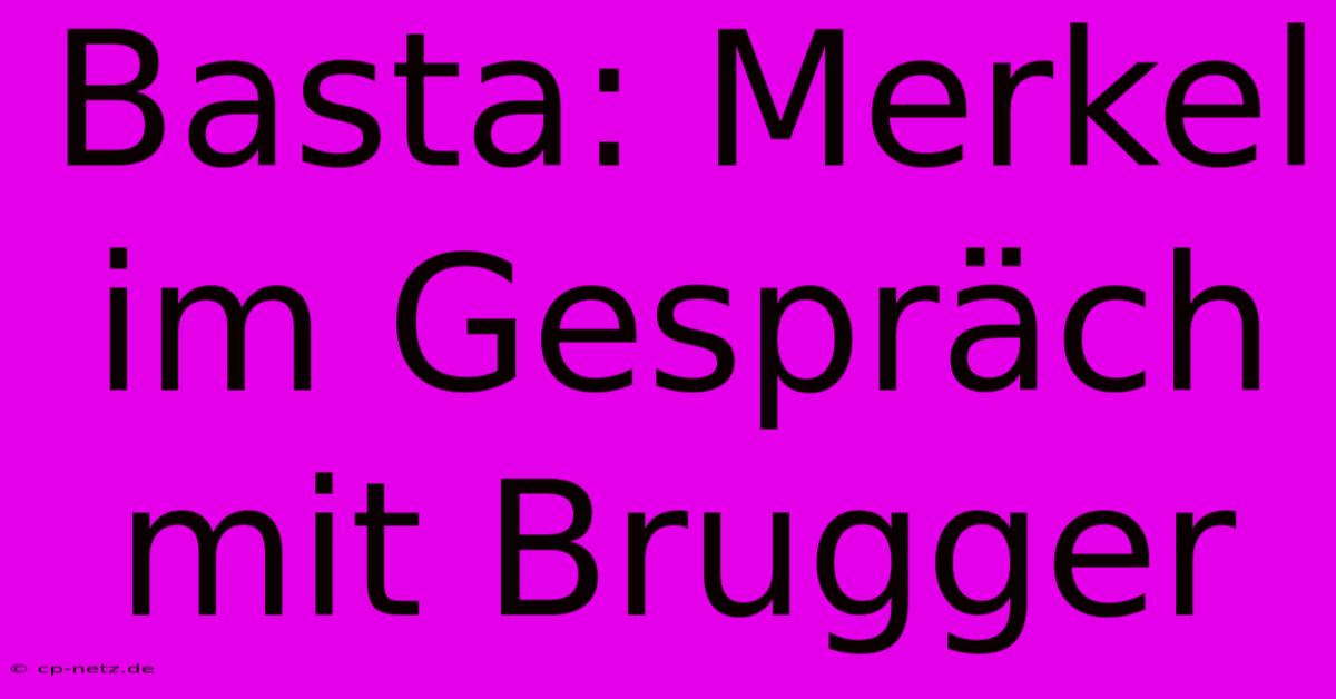 Basta: Merkel Im Gespräch Mit Brugger