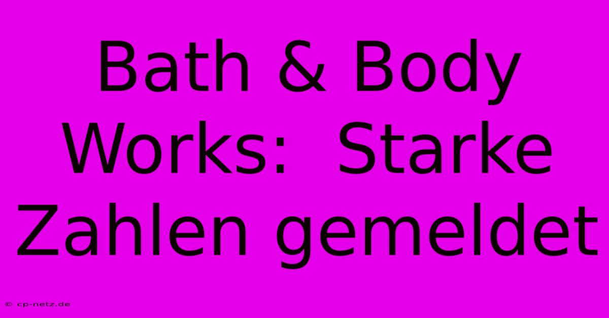 Bath & Body Works:  Starke Zahlen Gemeldet