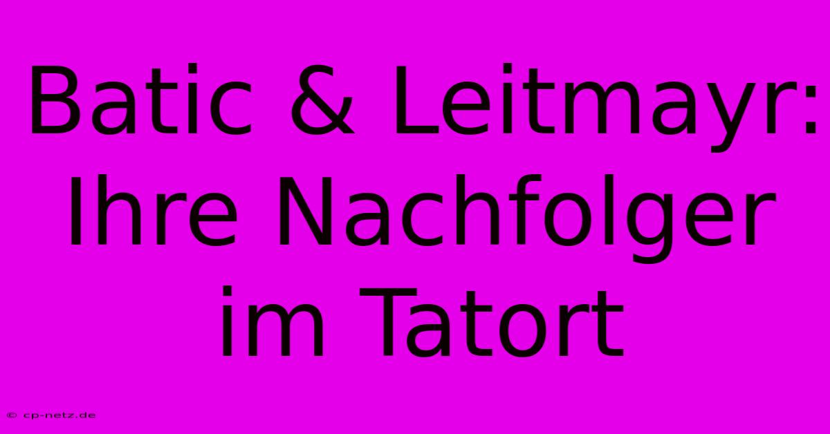 Batic & Leitmayr: Ihre Nachfolger Im Tatort