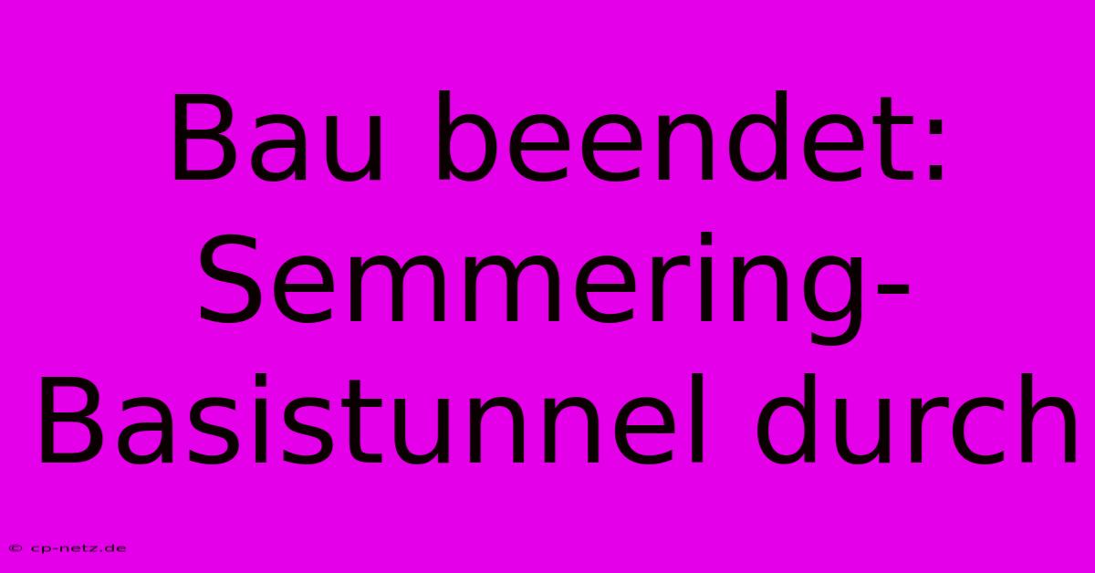 Bau Beendet: Semmering-Basistunnel Durch