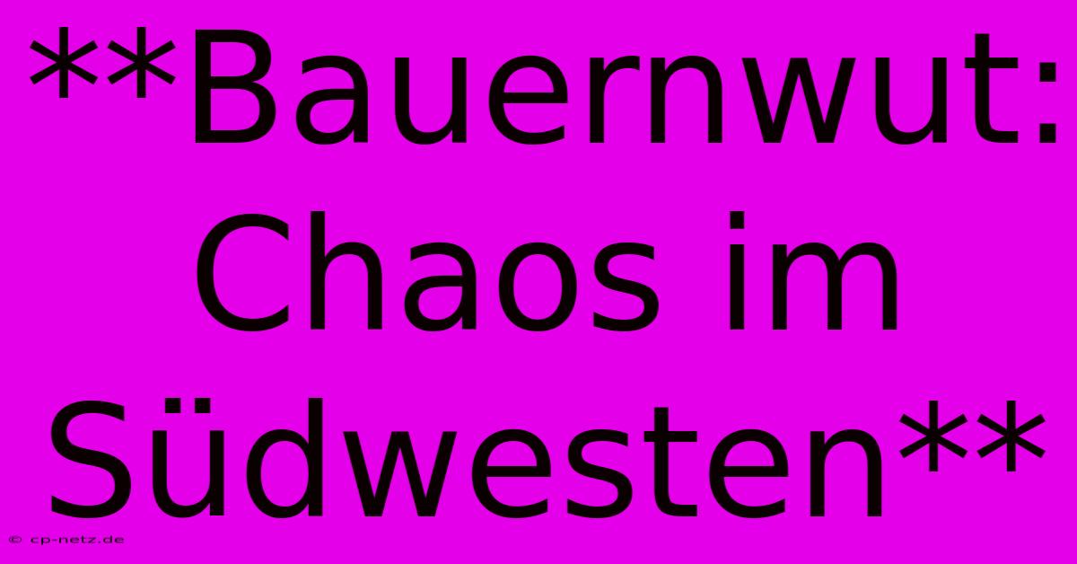 **Bauernwut: Chaos Im Südwesten**