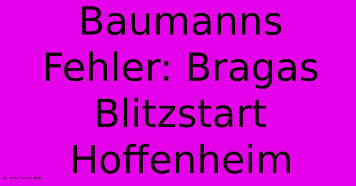 Baumanns Fehler: Bragas Blitzstart Hoffenheim