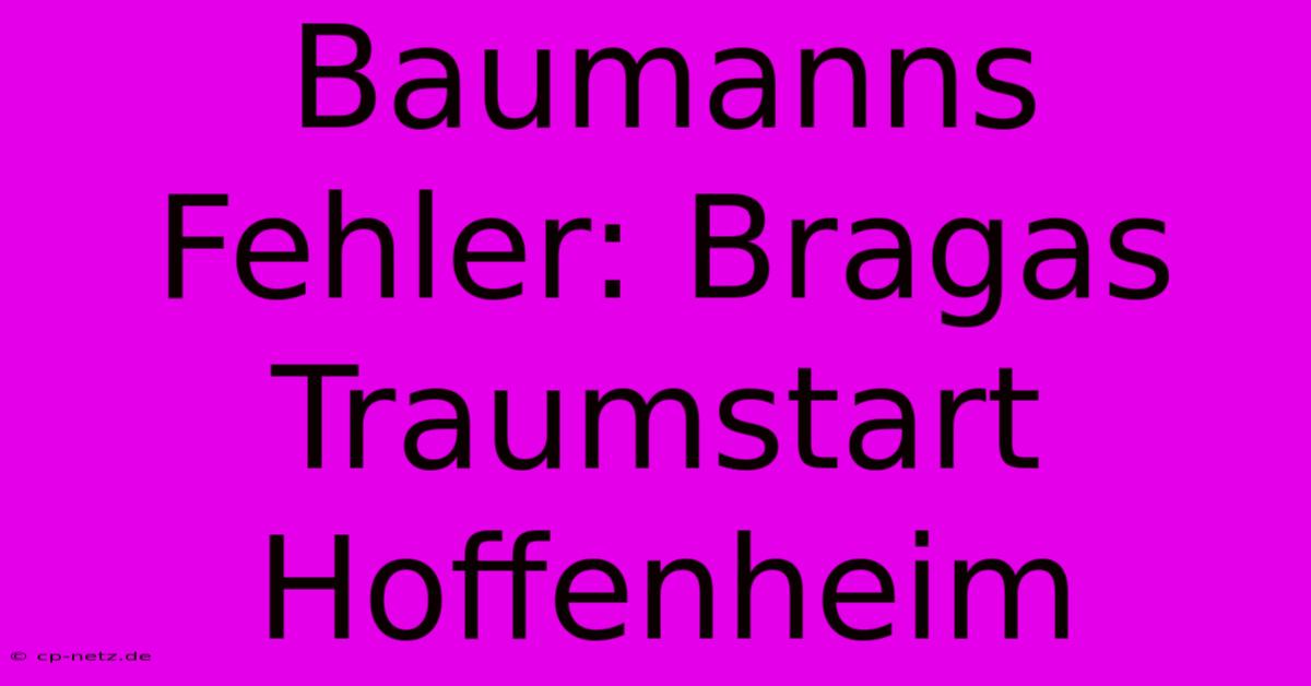 Baumanns Fehler: Bragas Traumstart Hoffenheim