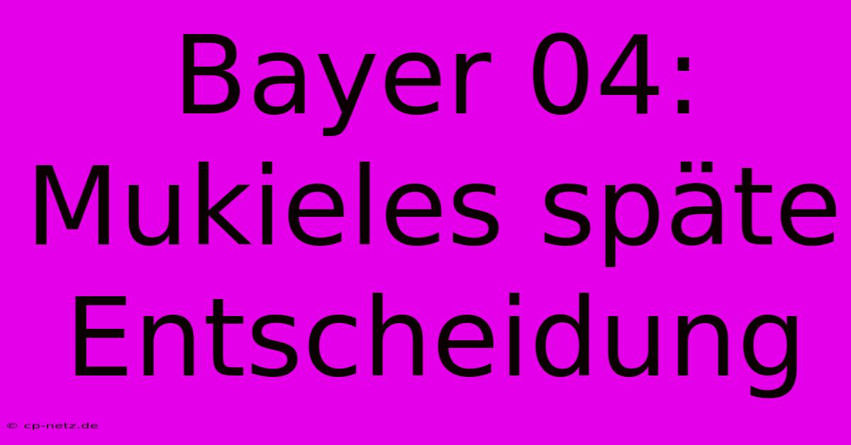 Bayer 04:  Mukieles Späte Entscheidung