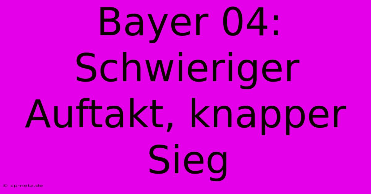 Bayer 04:  Schwieriger Auftakt, Knapper Sieg