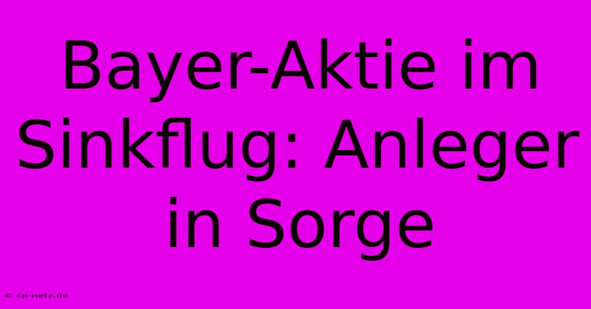 Bayer-Aktie Im Sinkflug: Anleger In Sorge