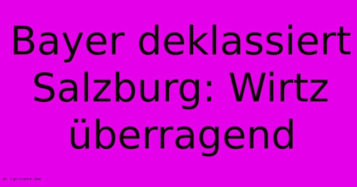 Bayer Deklassiert Salzburg: Wirtz Überragend