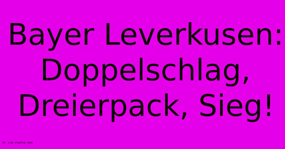 Bayer Leverkusen: Doppelschlag, Dreierpack, Sieg!