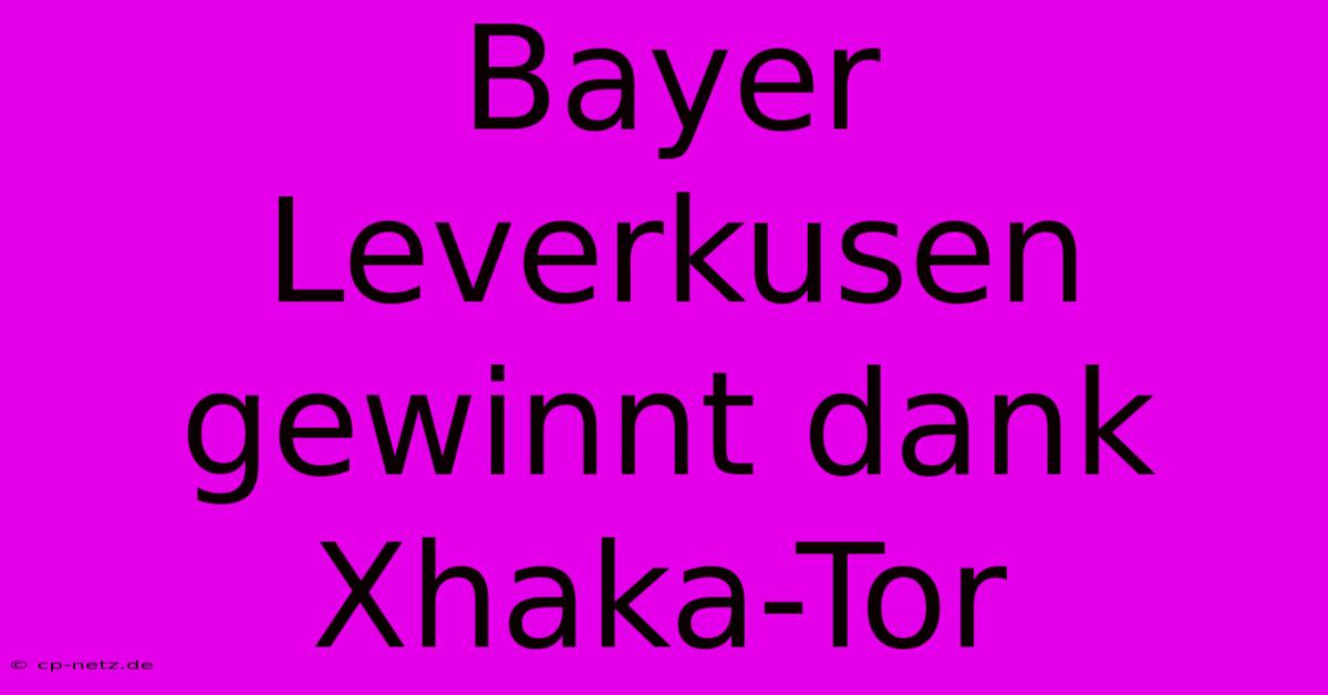 Bayer Leverkusen Gewinnt Dank Xhaka-Tor