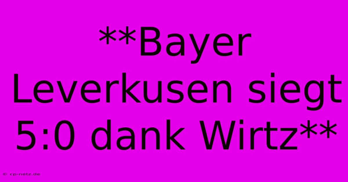 **Bayer Leverkusen Siegt 5:0 Dank Wirtz**