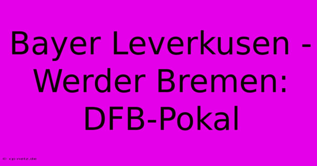 Bayer Leverkusen - Werder Bremen: DFB-Pokal