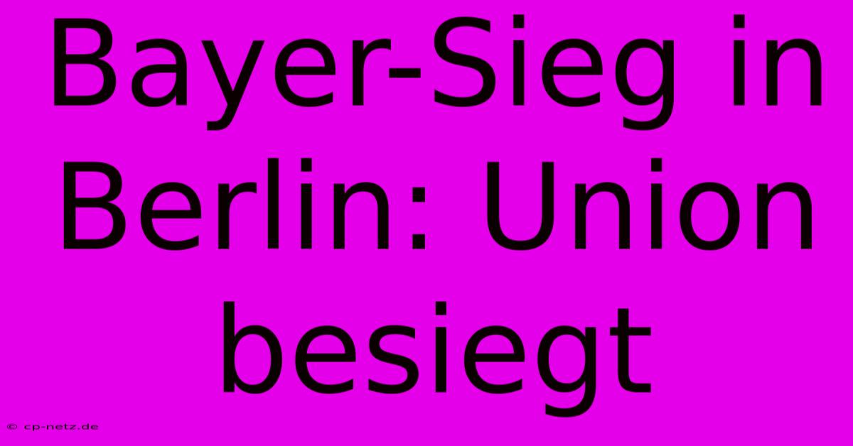 Bayer-Sieg In Berlin: Union Besiegt