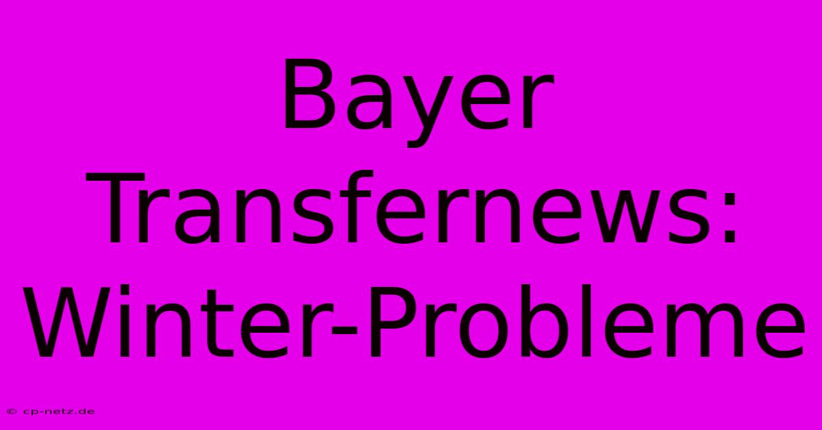 Bayer Transfernews: Winter-Probleme