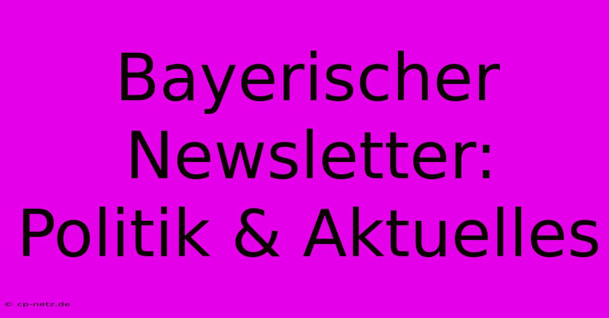 Bayerischer Newsletter: Politik & Aktuelles