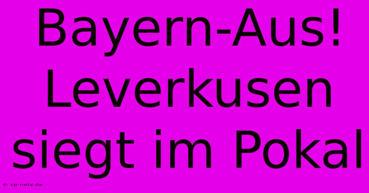 Bayern-Aus! Leverkusen Siegt Im Pokal