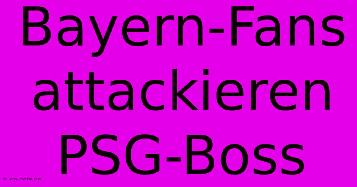 Bayern-Fans Attackieren PSG-Boss