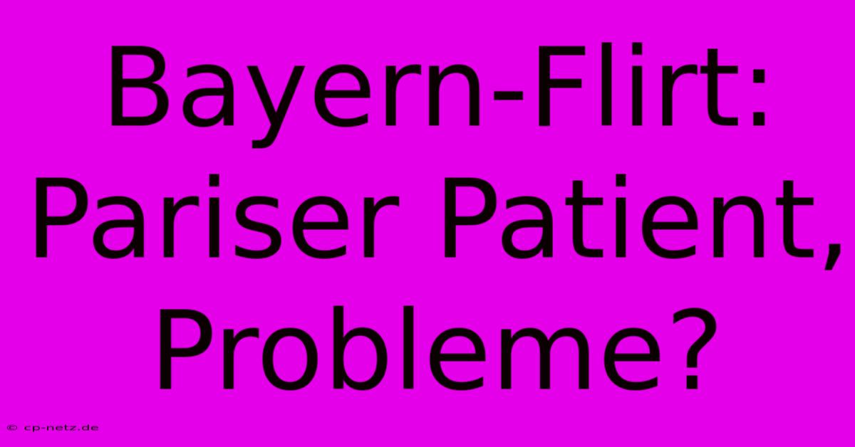 Bayern-Flirt: Pariser Patient, Probleme?