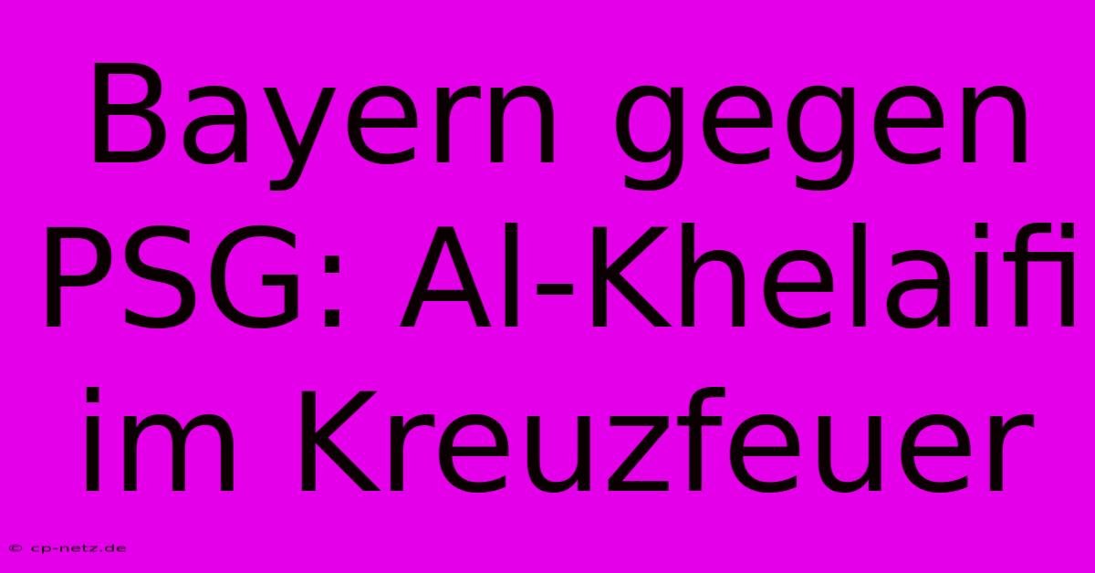 Bayern Gegen PSG: Al-Khelaifi Im Kreuzfeuer