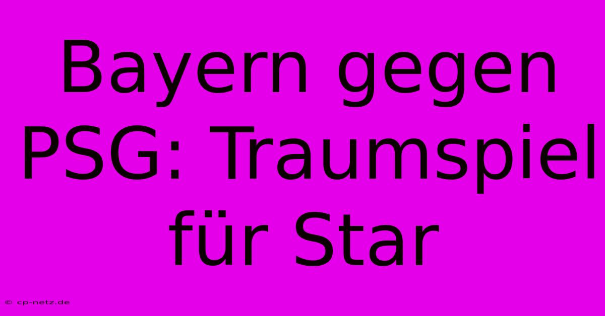 Bayern Gegen PSG: Traumspiel Für Star