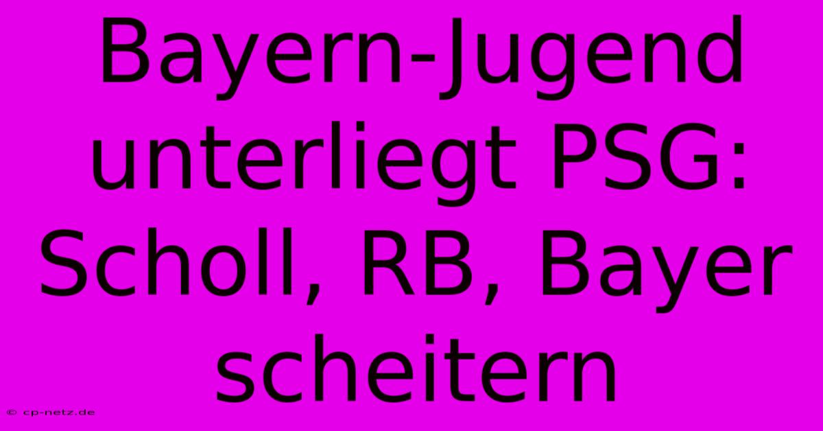 Bayern-Jugend Unterliegt PSG: Scholl, RB, Bayer Scheitern